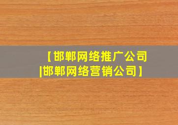 【邯郸网络推广公司|邯郸网络营销公司】